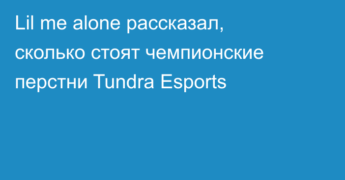 Lil me alone рассказал, сколько стоят чемпионские перстни Tundra Esports