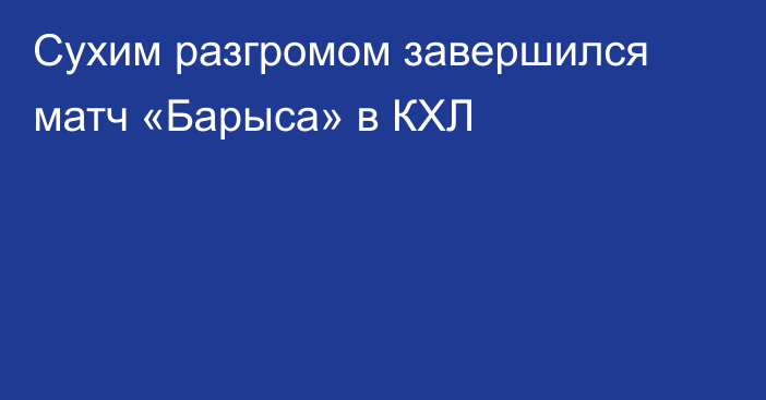 Сухим разгромом завершился матч «Барыса» в КХЛ