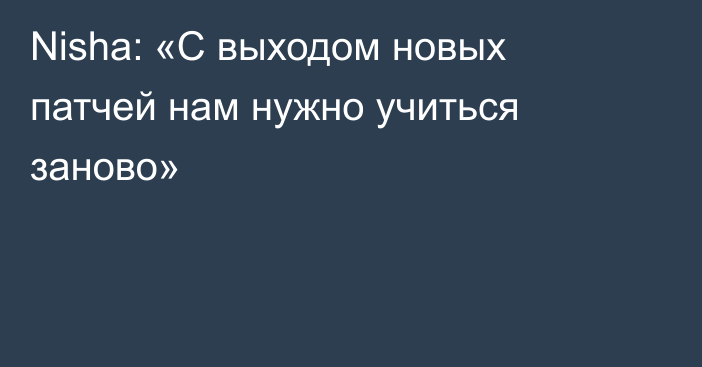 Nisha: «С выходом новых патчей нам нужно учиться заново»