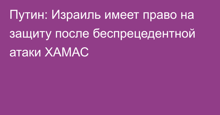 Путин: Израиль имеет право на защиту после беспрецедентной атаки ХАМАС