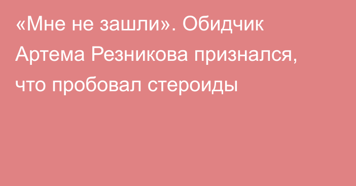 «Мне не зашли». Обидчик Артема Резникова признался, что пробовал стероиды