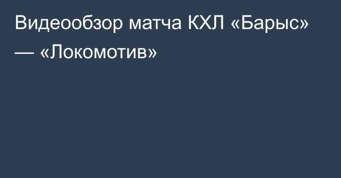 Видеообзор матча КХЛ «Барыс» — «Локомотив»