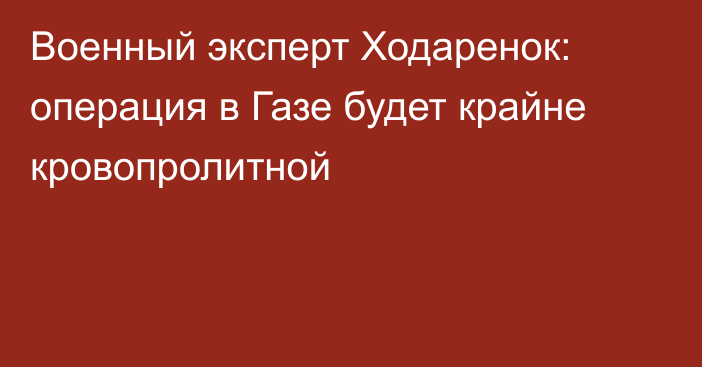 Военный эксперт Ходаренок: операция в Газе будет крайне кровопролитной