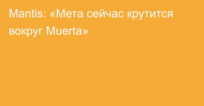 Mantis: «Мета сейчас крутится вокруг Muerta»