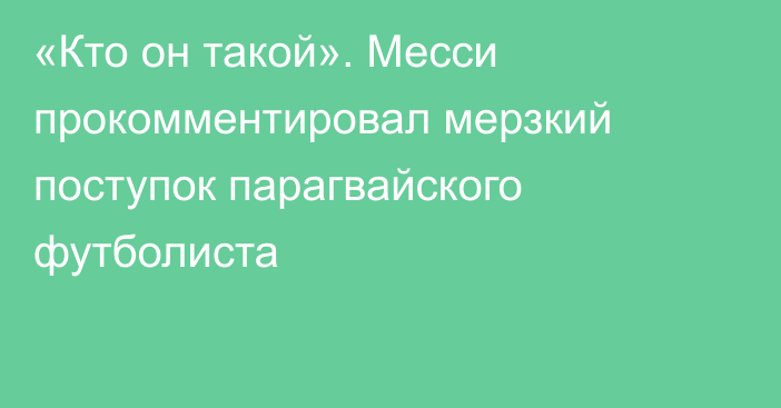 «Кто он такой». Месси прокомментировал мерзкий поступок парагвайского футболиста