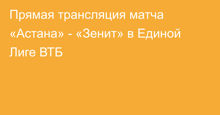 Прямая трансляция матча «Астана» - «Зенит» в Единой Лиге ВТБ