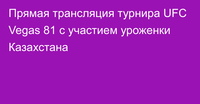 Прямая трансляция турнира UFC Vegas 81 с участием уроженки Казахстана