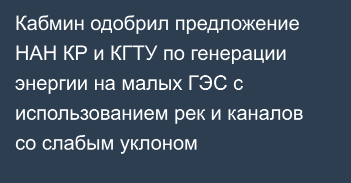 Кабмин одобрил предложение НАН КР и КГТУ по генерации энергии на малых ГЭС с использованием рек и каналов со слабым уклоном