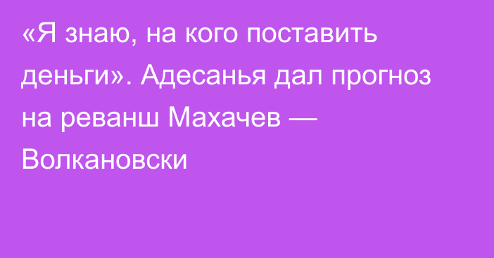 «Я знаю, на кого поставить деньги». Адесанья дал прогноз на реванш Махачев — Волкановски