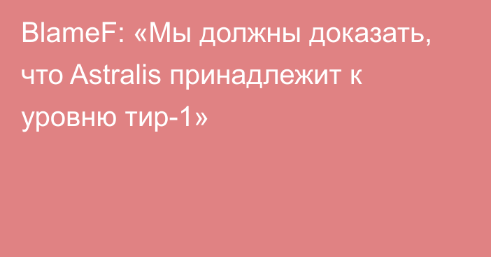 BlameF: «Мы должны доказать, что Astralis принадлежит к уровню тир-1»