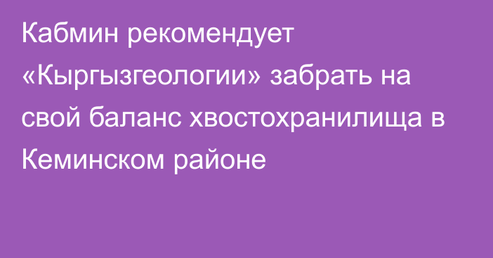 Кабмин рекомендует «Кыргызгеологии» забрать на свой баланс хвостохранилища в Кеминском районе