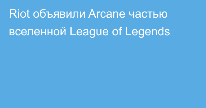 Riot объявили Arcane частью вселенной League of Legends