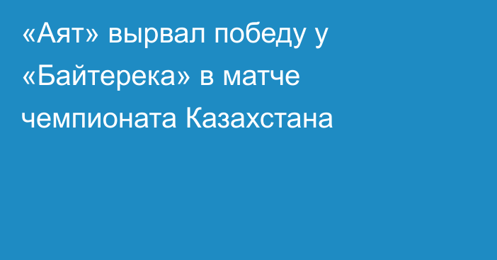 «Аят» вырвал победу у «Байтерека» в матче чемпионата Казахстана