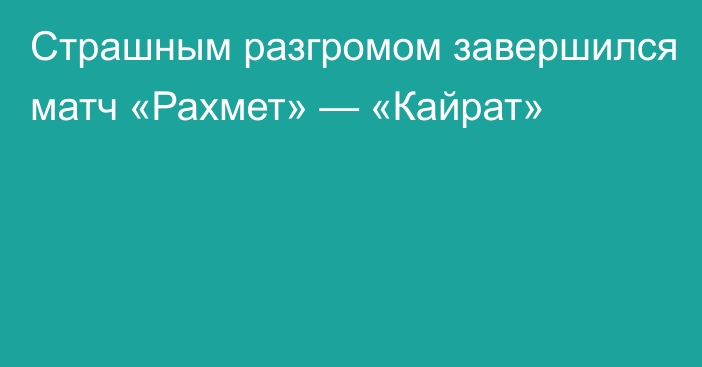 Страшным разгромом завершился матч «Рахмет» — «Кайрат»