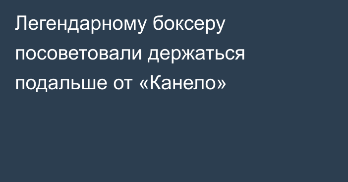 Легендарному боксеру посоветовали держаться подальше от «Канело»