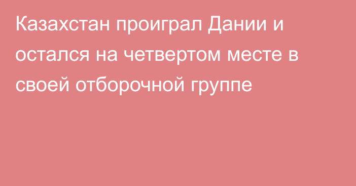 Казахстан проиграл Дании и остался на четвертом месте в своей отборочной группе