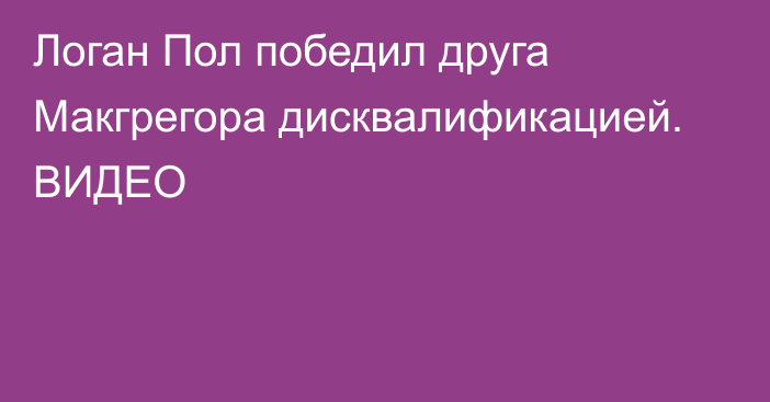 Логан Пол победил друга Макгрегора дисквалификацией. ВИДЕО