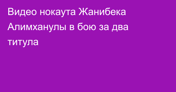 Видео нокаута Жанибека Алимханулы в бою за два титула