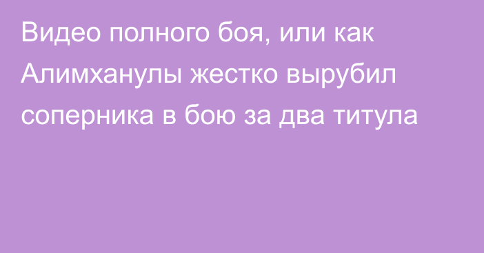 Видео полного боя, или как Алимханулы жестко вырубил соперника в бою за два титула