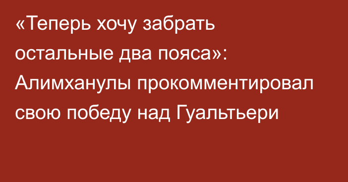 «Теперь хочу забрать остальные два пояса»: Алимханулы прокомментировал свою победу над Гуальтьери