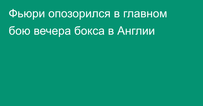 Фьюри опозорился в главном бою вечера бокса в Англии