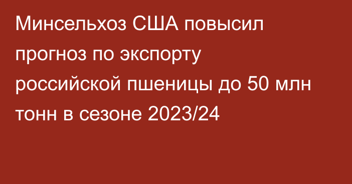 Минсельхоз США повысил прогноз по экспорту российской пшеницы до 50 млн тонн в сезоне 2023/24