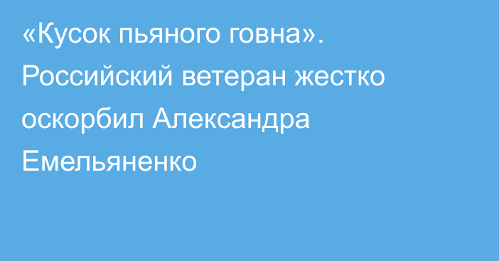 «Кусок пьяного говна». Российский ветеран жестко оскорбил Александра Емельяненко