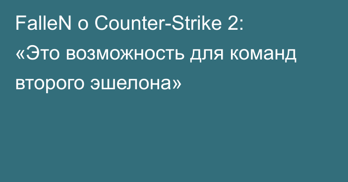 FalleN о Counter-Strike 2: «Это возможность для команд второго эшелона»