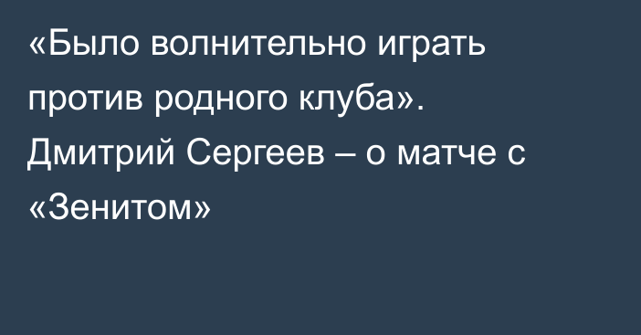 «Было волнительно играть против родного клуба». Дмитрий Сергеев – о матче с «Зенитом»