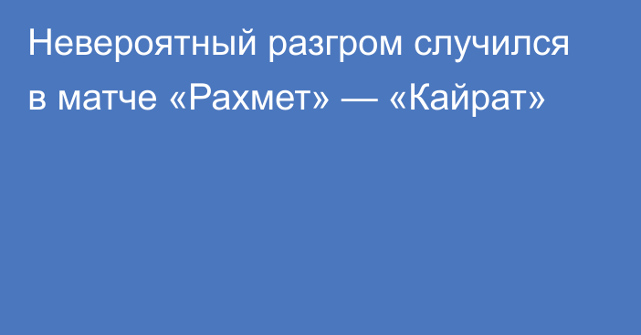 Невероятный разгром случился в матче «Рахмет» — «Кайрат»