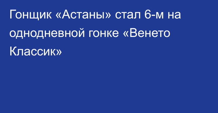 Гонщик «Астаны» стал 6-м на однодневной гонке «Венето Классик»