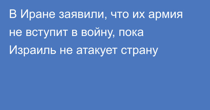 В Иране заявили, что их армия не вступит в войну, пока Израиль не атакует страну