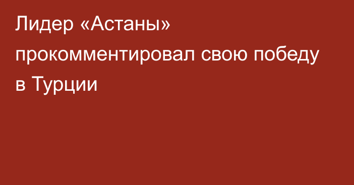 Лидер «Астаны» прокомментировал свою победу в Турции