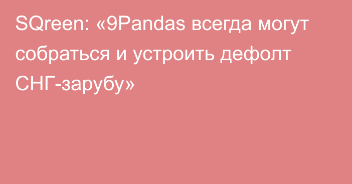 SQreen: «9Pandas всегда могут собраться и устроить дефолт СНГ-зарубу»