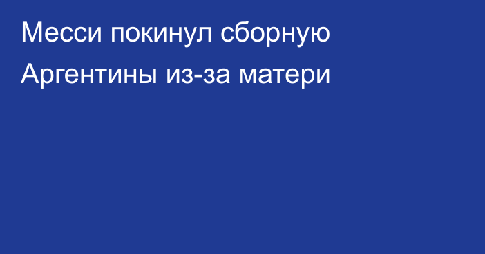 Месси покинул сборную Аргентины из-за матери