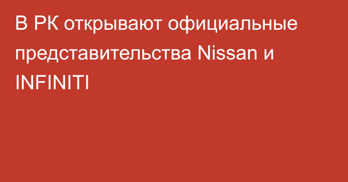 В РК открывают официальные представительства Nissan и INFINITI