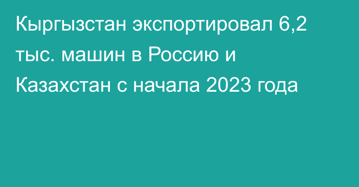 Кыргызстан экспортировал 6,2 тыс. машин в Россию и Казахстан с начала 2023 года