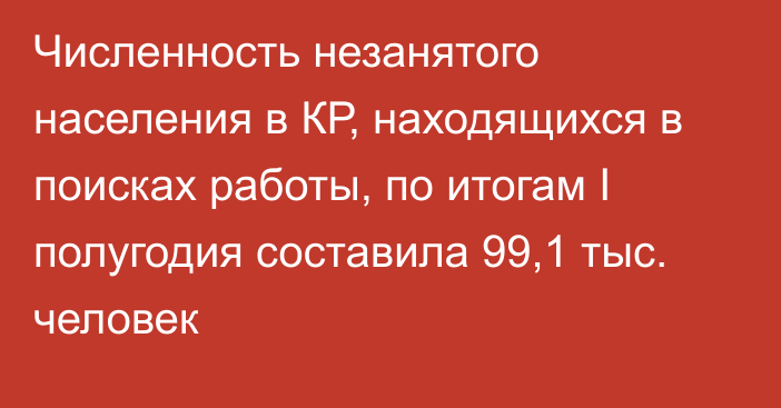 Численность незанятого населения в КР, находящихся в поисках работы, по итогам I полугодия составила 99,1 тыс. человек