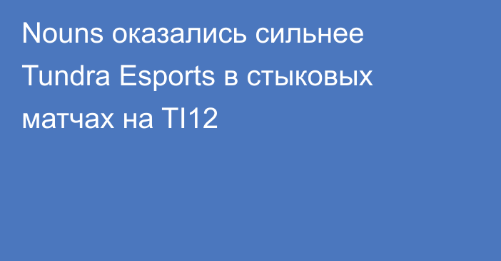 Nouns оказались сильнее Tundra Esports в стыковых матчах на TI12