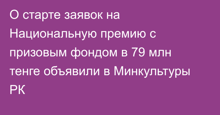 О старте заявок на Национальную премию с призовым фондом в 79 млн тенге объявили в Минкультуры РК