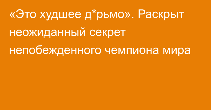 «Это худшее д*рьмо». Раскрыт неожиданный секрет непобежденного чемпиона мира