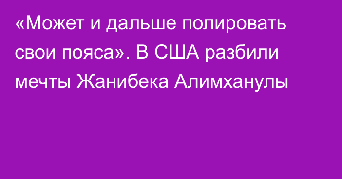 «Может и дальше полировать свои пояса». В США разбили мечты Жанибека Алимханулы