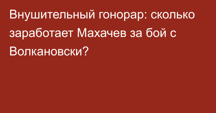 Внушительный гонорар: сколько заработает Махачев за бой с Волкановски?