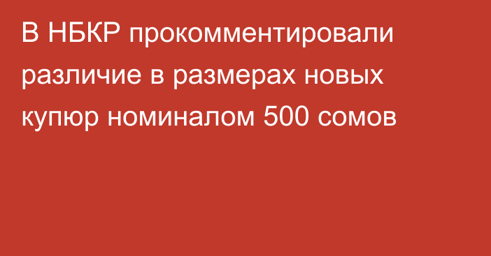 В НБКР прокомментировали различие в размерах новых купюр номиналом 500 сомов