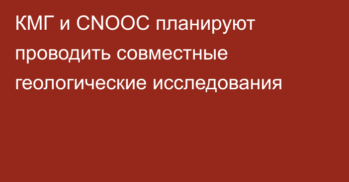 КМГ и СNOOC планируют проводить совместные геологические исследования