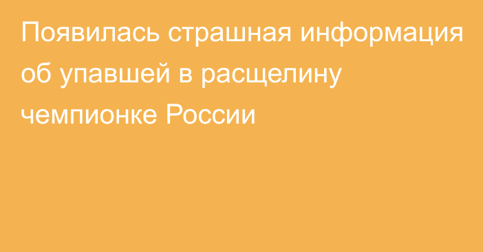 Появилась страшная информация об упавшей в расщелину чемпионке России