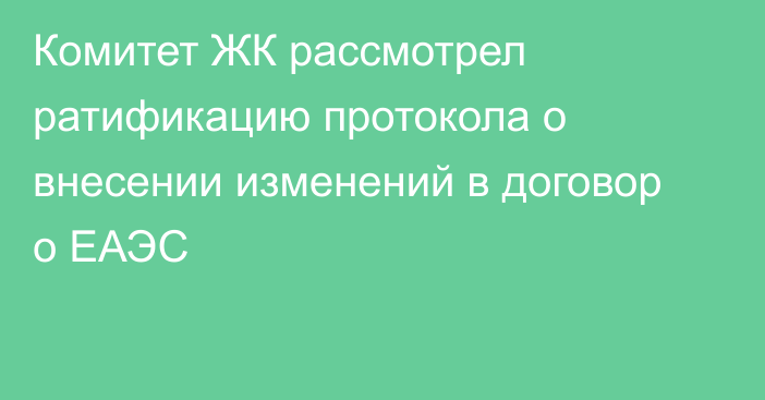 Комитет ЖК рассмотрел ратификацию протокола о внесении изменений в договор о ЕАЭС