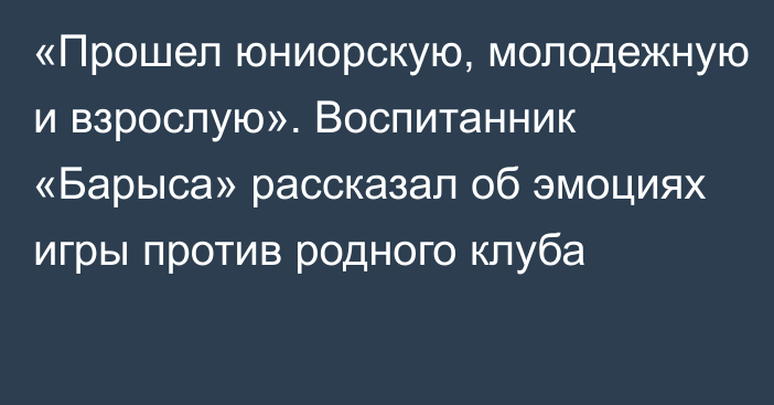 «Прошел юниорскую, молодежную и взрослую». Воспитанник «Барыса» рассказал об эмоциях игры против родного клуба