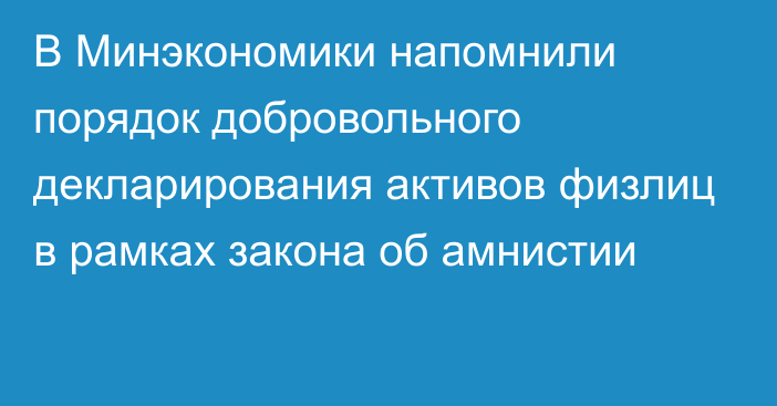 В Минэкономики напомнили порядок добровольного декларирования активов физлиц в рамках закона об амнистии