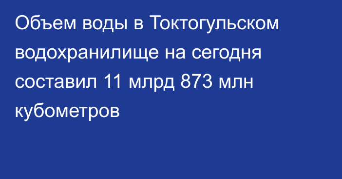 Объем воды в Токтогульском водохранилище на сегодня составил 11 млрд 873 млн кубометров